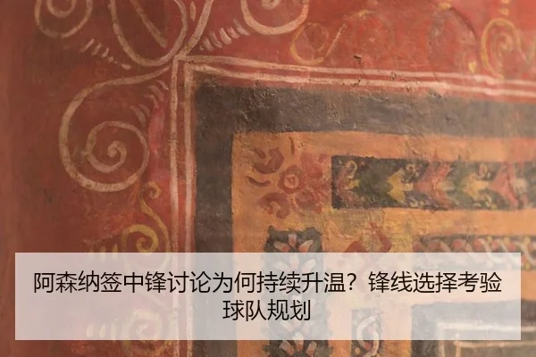 阿森纳签中锋讨论为何持续升温？锋线选择考验球队规划 | kaiyun